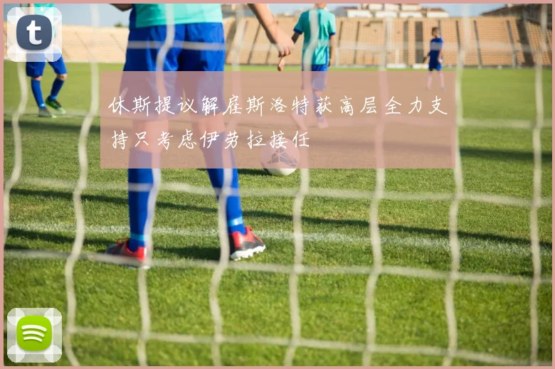休斯提议解雇斯洛特获高层全力支持只考虑伊劳拉接任