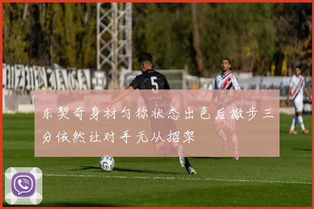 东契奇身材匀称状态出色后撤步三分依然让对手无从招架