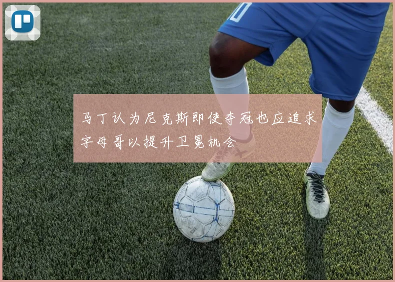 马丁认为尼克斯即使夺冠也应追求字母哥以提升卫冕机会