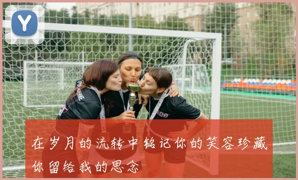 在岁月的流转中铭记你的笑容珍藏你留给我的思念