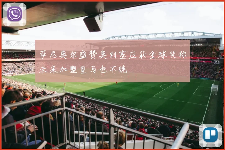 萨尼奥尔盛赞奥利塞应获金球奖称未来加盟皇马也不晚