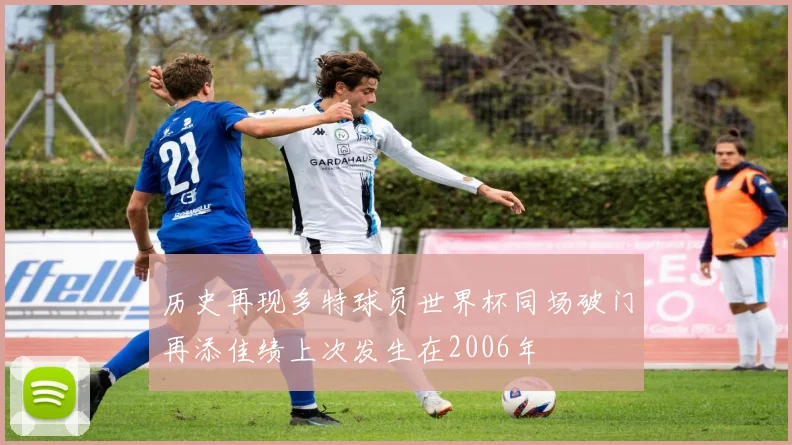 历史再现多特球员世界杯同场破门再添佳绩上次发生在2006年
