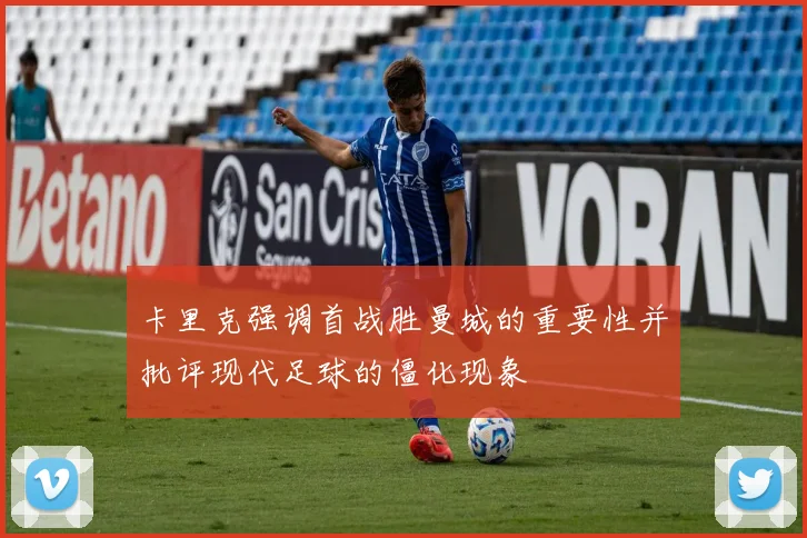 卡里克强调首战胜曼城的重要性并批评现代足球的僵化现象